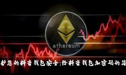 立即保护您的抖音钱包安全：给抖音钱包加密码的简单步骤