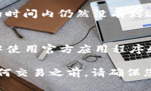 将火币（Huobi）上的USDT转移到TP Wallet的步骤相对简单，但需要仔细操作以确保资金安全。以下是详细的步骤指南：

步骤一：准备工作
在开始转账之前，确保您的火币账户及TP Wallet都已开设并完成相关的身份验证。此外，确保您在TP Wallet中能够接收USDT，并且清楚您要使用的区块链网络（如Ethereum、TRON等），因为不同网络的转账地址是不同的。

步骤二：获取TP Wallet的USDT接收地址
打开TP Wallet应用程序，并进入“资产”页面。在这里，您可以找到USDT。在点击USDT后，选择“接收”，系统会生成一个接收地址。确保您复制的是完整正确的地址，因为任何地址错误都会导致资产丢失。

步骤三：前往火币进行转账
登录到您的火币账户，进入“资产”管理页面。在这里，找到USDT，并选择“提现”或“提币”。

步骤四：填写提币信息
在提币页面中，您需要填写以下信息：
ul
    listrong提币地址：/strong粘贴您从TP Wallet复制的USDT接收地址。/li
    listrong提币网络：/strong选择与TP Wallet相对应的网络，例如如果您是使用TRC20网络，那么请确保选择TRC20。如果不确定，请与TP Wallet的支持文档确认。/li
    listrong提币金额：/strong填写您希望提取的USDT金额。/li
/ul
完成后，务必仔细检查每一项信息的准确性，以确保资金安全。

步骤五：完成安全验证
根据火币的要求，您可能需要进行二次验证，例如输入验证码或使用其他安全认证方式。完成这些步骤后，提交提币请求。

步骤六：等待提现确认
提交后，您的USDT转账请求会进入处理状态。通常情况下，提现会在一定时间内完成，但也可能因为网络拥堵或者其他因素发生延迟。您可以在火币的提现记录中查看交易状态。

步骤七：确认到账
一旦火币处理完成，您可以返回TP Wallet，进入“资产”页面以确认USDT是否到账。如果资金在合理的时间内仍然没有到达，请检查您的交易记录，或联系相关支持寻求帮助。

总结
通过以上步骤，您可以顺利地将火币上的USDT转移至TP Wallet。请务必保持警觉，确保在整个过程中使用官方应用程序和网站，避免钓鱼网站或其他安全风险。

如果您有任何疑问或需要帮助，请随时咨询相关的客户支持。记住，加密货币交易涉及风险，在进行任何交易之前，请确保您已充分了解相关信息及市场状况。
