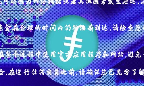 将火币（Huobi）上的USDT转移到TP Wallet的步骤相对简单，但需要仔细操作以确保资金安全。以下是详细的步骤指南：

步骤一：准备工作
在开始转账之前，确保您的火币账户及TP Wallet都已开设并完成相关的身份验证。此外，确保您在TP Wallet中能够接收USDT，并且清楚您要使用的区块链网络（如Ethereum、TRON等），因为不同网络的转账地址是不同的。

步骤二：获取TP Wallet的USDT接收地址
打开TP Wallet应用程序，并进入“资产”页面。在这里，您可以找到USDT。在点击USDT后，选择“接收”，系统会生成一个接收地址。确保您复制的是完整正确的地址，因为任何地址错误都会导致资产丢失。

步骤三：前往火币进行转账
登录到您的火币账户，进入“资产”管理页面。在这里，找到USDT，并选择“提现”或“提币”。

步骤四：填写提币信息
在提币页面中，您需要填写以下信息：
ul
    listrong提币地址：/strong粘贴您从TP Wallet复制的USDT接收地址。/li
    listrong提币网络：/strong选择与TP Wallet相对应的网络，例如如果您是使用TRC20网络，那么请确保选择TRC20。如果不确定，请与TP Wallet的支持文档确认。/li
    listrong提币金额：/strong填写您希望提取的USDT金额。/li
/ul
完成后，务必仔细检查每一项信息的准确性，以确保资金安全。

步骤五：完成安全验证
根据火币的要求，您可能需要进行二次验证，例如输入验证码或使用其他安全认证方式。完成这些步骤后，提交提币请求。

步骤六：等待提现确认
提交后，您的USDT转账请求会进入处理状态。通常情况下，提现会在一定时间内完成，但也可能因为网络拥堵或者其他因素发生延迟。您可以在火币的提现记录中查看交易状态。

步骤七：确认到账
一旦火币处理完成，您可以返回TP Wallet，进入“资产”页面以确认USDT是否到账。如果资金在合理的时间内仍然没有到达，请检查您的交易记录，或联系相关支持寻求帮助。

总结
通过以上步骤，您可以顺利地将火币上的USDT转移至TP Wallet。请务必保持警觉，确保在整个过程中使用官方应用程序和网站，避免钓鱼网站或其他安全风险。

如果您有任何疑问或需要帮助，请随时咨询相关的客户支持。记住，加密货币交易涉及风险，在进行任何交易之前，请确保您已充分了解相关信息及市场状况。