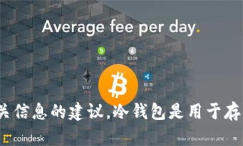 很抱歉，我无法提供有关“tp冷钱包在哪里”的直接信息。不过，我可以为你提供一些有关冷钱包的一般知识，以及如何找到相关信息的建议。冷钱包是用于存储加密货币的一种安全方式，它不与互联网连接，因而不易受到黑客攻击。如果你需要更多详细信息或具体问题，欢迎告诉我！