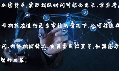 在使用TPWallet（TP钱包）交易买币时，时间的长短可能会受到多种因素的影响。以下是一些影响买币时间的关键因素，以及具体的时间预估。

1. 交易确认时间
当您在TPWallet上进行买币交易时，首先，交易需要经过区块链网络的确认。不同的区块链网络对交易的确认时间有所不同。例如，比特币网络的确认时间通常为10分钟至一小时，而以太坊网络的确认时间较快，通常在几秒钟到几分钟内。

2. 网络拥堵情况
网络的拥堵情况会直接影响到交易的确认速度。在高峰期，交易的处理速度可能会变慢。例如，在市场行情波动较大的时候，很多用户同时进行交易，这可能会导致网络拥堵，从而延迟您的交易确认时间。

3. 交易费用设置
在TPWallet上买币时，您可以选择设置交易费用。通常情况下，支付更高的交易费用将使您的交易被矿工优先处理，因而更快确认。因此，如果您希望尽快完成交易，可以考虑在费用设置上做一些调整。

4. 资金到账时间
通常情况下，当您的交易在区块链上得到确认后，资金在TPWallet上的体现也会相对较快。如果您是通过法币购买加密货币，实际到账时间可能会更长，需要考虑银行处理时间。此外，某些支付方式（例如信用卡）可能会有额外的处理时间，这也可能使您需要等待更长的时间。

5. 注册与身份验证
如果您是首次使用TPWallet进行交易，您可能需要注册账户并完成身份验证。虽然这一过程通常不会很长，但在高峰期或在进行更多审核的情况下，也可能造成一定的延迟。

总结
从上面可以看出，在TPWallet买币的时间大约在几分钟到几小时之间，具体时间取决于多个因素，包括交易确认时间、网络拥堵情况、交易费用设置等。如果您希望加速交易，可以考虑适当提高交易费用，并在低峰期进行交易。

当然，由于加密货币市场的快速变化，建议您在交易前对当前网络状况以及相关费用进行仔细了解，以便做出更明智的决策。