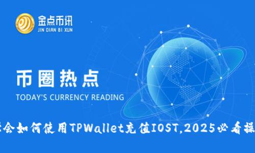 立即学会如何使用TPWallet充值IOST,2025必看操作指南