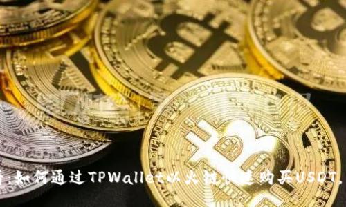 2025必看：如何通过TPWallet以火链快速购买USDT，立即行动！