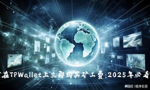如何在TPWallet上立即购买矿工费:2025年必看指南
