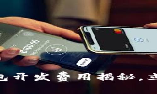 2025必看：区块链钱包开发费用揭秘，立即了解你的投资选择