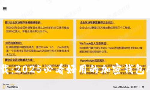 现在下载:2025必看好用的加密钱包APP推荐