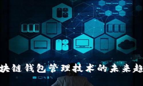 2025必看:区块链钱包管理技术的未来趋势与实用指南