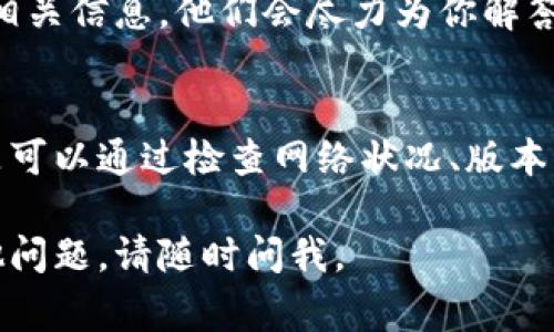 关于TokenPocket无法发送币的问题，可能涉及多个方面的原因。以下是一些可能导致此类问题的常见因素以及解决方案。

1. 网络问题
首先，确保你的设备已连接至稳定的互联网。有时候，网络不畅会导致钱包无法正常与区块链进行交互。如果你正在使用移动数据，尝试切换到Wi-Fi网络，或反之亦然。

2. 钱包版本问题
请确保你使用的TokenPocket钱包是最新版。开发者经常会发布更新来修复bug或改进功能。如果你的钱包版本过旧，可能会影响交易过程。你可以到官方应用商店查看并更新至最新版本。

3. 手续费不足
许多区块链网络在进行转账时都需要支付手续费。如果你在TokenPocket中余额足够，但手续费不足，交易可能会失败。请检查你的钱包中是否还有足够的代币用于支付转账手续费。

4. 合约问题
在使用TokenPocket时，可能会与去中心化应用（DApp）交互或调用智能合约。如果合约本身有问题，或者该合约已经不再提供服务，都会导致发送币失败。在这种情况下，你可以尝试联系相关的项目团队或查阅社区论坛获取帮助。

5. 网络拥堵
在某些情况下，区块链网络的拥堵也会导致交易的延迟或失败。尤其是在市场行情活跃时，很多用户同时进行交易。你可以检查相关区块链网络的拥堵情况，调整你的转账时间，避免高峰期进行交易。

6. 交易记录查看
在TokenPocket内部，你可以查看你的交易记录。这可以帮助你确认是否已经成功发出请求，或者是否交易已被区块链确认。若交易未成功，可以查看失败原因并根据提示进行调整。

7. 联系客服支持
如果以上方法均未解决问题，建议直接联系TokenPocket的客服支持。将问题尽量详细地描述，并提供相关信息，他们会尽力为你解答，帮助你解决问题。

总结
TokenPocket作为一个便利的数字钱包应用，虽然在使用过程中可能遇到各种问题，但大多数情况下是可以通过检查网络状况、版本更新、手续费是否足够等基本因素来解决。如果仍有疑问，及时联系官方支持也是解决问题的有效方法。

以上就是关于TokenPocket无法发送币的一些常见原因及解决方案。希望对你有所帮助！如果还有其他问题，请随时问我。