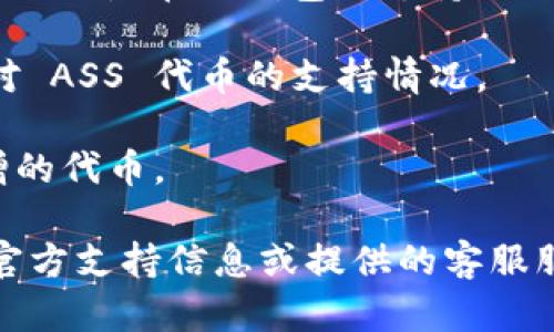 TPWallet（TP钱包）是一个多链数字资产钱包，支持多种主流币种与代币的存储、管理和交易。不过，关于是否支持特定代币（如 ASS），需要具体查看该钱包的官方文档或直接在钱包应用内进行查询。

一般来说：

1. **代币支持情况**：TPWallet支持的代币种类取决于其集成的区块链网络。如果 ASS 是在该钱包所支持的区块链上发行的代币，那么通常是可以存放的。

2. **官方信息**：你可以访问 TPWallet 的官方网站或者社区论坛，查看清楚他们对 ASS 代币的支持情况。

3. **钱包版本**：要确保你使用的是最新版本的钱包，因为老旧版本可能不支持新增的代币。

如果你对 TPWallet 和 ASS 有更多具体问题或者使用上的疑虑，建议直接查看其官方支持信息或提供的客服服务。