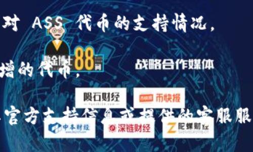 TPWallet（TP钱包）是一个多链数字资产钱包，支持多种主流币种与代币的存储、管理和交易。不过，关于是否支持特定代币（如 ASS），需要具体查看该钱包的官方文档或直接在钱包应用内进行查询。

一般来说：

1. **代币支持情况**：TPWallet支持的代币种类取决于其集成的区块链网络。如果 ASS 是在该钱包所支持的区块链上发行的代币，那么通常是可以存放的。

2. **官方信息**：你可以访问 TPWallet 的官方网站或者社区论坛，查看清楚他们对 ASS 代币的支持情况。

3. **钱包版本**：要确保你使用的是最新版本的钱包，因为老旧版本可能不支持新增的代币。

如果你对 TPWallet 和 ASS 有更多具体问题或者使用上的疑虑，建议直接查看其官方支持信息或提供的客服服务。
