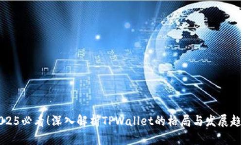 2025必看!深入解析TPWallet的格局与发展趋势