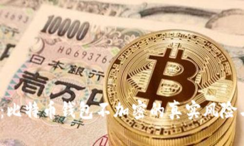 2025必看:比特币钱包不加密的真实风险与应对策略
