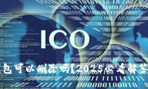 加密货币钱包可以删除吗?2025必看解答,立即了解!