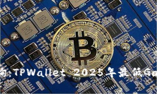 立即查询:TPWallet 2025年最低Gas费指南