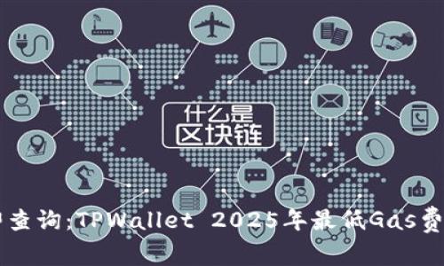 立即查询:TPWallet 2025年最低Gas费指南