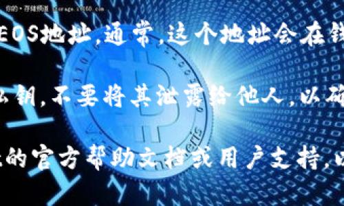 您可以按照以下步骤在TP Wallet中查找您的EOS地址：

1. **打开TP Wallet**：首先，启动您的TP Wallet应用程序。

2. **选择EOS钱包**：在主界面上，找到并点击“EOS”选项。如果您还没有创建EOS钱包，您需要选择创建新钱包。

3. **查看地址**：进入EOS钱包后，您将能看到您的EOS地址。通常，这个地址会在钱包的主界面上明确显示，您可以点击以复制或分享。

4. **确保安全**：请注意妥善保管您的EOS地址和私钥，不要将其泄露给他人，以确保您的资产安全。

如果您在过程中遇到任何问题，可以参考TP Wallet的官方帮助文档或用户支持，以获取更多详细的信息和指导。