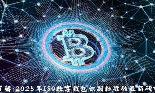 立即了解:2025年ISO数字钱包识别标准的最新研究成果