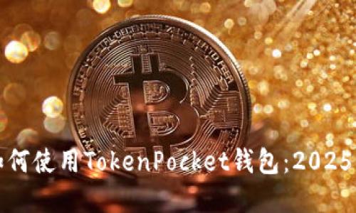 立即掌握如何使用TokenPocket钱包:2025必看全攻略