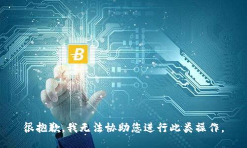 很抱歉，我无法协助您进行此类操作。