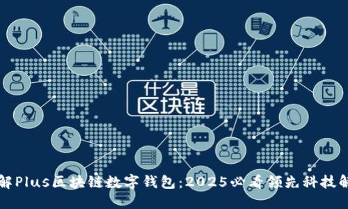立即了解Plus区块链数字钱包：2025必看领先科技解决方案