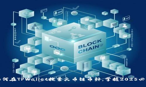 立即了解如何在TPWallet搜索火币链币种,掌握2025必看投资机会
