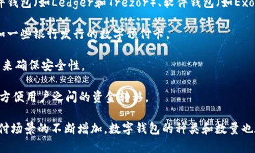 目前市场上存在多种类型的数字钱包，具体数量会随着技术的发展和新产品的推出而不断增加。数字钱包主要可以被分类为以下几种：

1. **移动数字钱包**：这类钱包通常为手机应用，例如Apple Pay、Google Pay和Samsung Pay等。这些钱包允许用户通过手机进行支付，支持多种支付方式。

2. **在线数字钱包**：如PayPal、Alipay、WeChat Pay等，用户可以通过网络浏览器或应用程序进行交易，支持网上购物和转账。

3. **加密货币钱包**：由于比特币和其他加密货币的兴起，这类钱包也越来越流行。包括硬件钱包（如Ledger和Trezor）、软件钱包（如Exodus和Coinbase钱包）等。

4. **电子卡钱包**：这类钱包通常与实体卡片联系在一起，可以通过物理卡片进行消费，比如一些银行发行的数字预付卡。

5. **区块链钱包**：专门用于存储和管理区块链资产的数字钱包，这些钱包利用区块链技术来确保安全性。

6. **社交媒体支付钱包**：如Facebook Pay等，允许用户在社交媒体平台上直接进行支付，方便用户之间的资金转移。

虽然目前没有确切的数字来说明全球的数字钱包种类有多少，但可以肯定的是，随着各类支付场景的不断增加，数字钱包的种类和数量也在持续增长。如果需要进一步的信息或具体的数字钱包产品推荐，可以提供更多的背景信息。