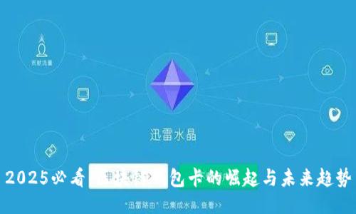 2025必看：区块链钱包卡的崛起与未来趋势