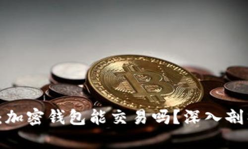 2023年必看：加密钱包能交易吗？深入剖析与实用指南