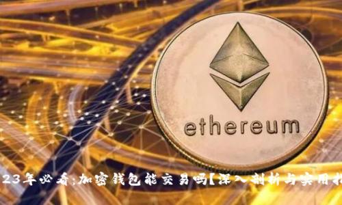 2023年必看：加密钱包能交易吗？深入剖析与实用指南