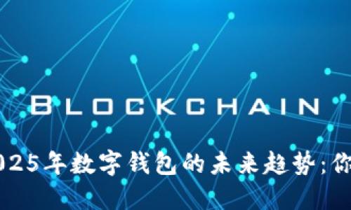 立即了解2025年数字钱包的未来趋势:你的导航指南