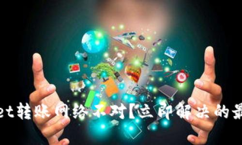 tpwallet转账网络不对？立即解决的最佳方法