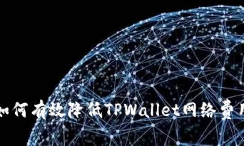 2025必看：如何有效降低TPWallet网络费用，立即行动！
