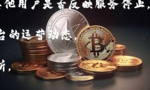 关于数字钱包平台的关闭问题，情况可能因平台而异。许多数字钱包平台根据其运营状况、市场需求及合规性等多种因素会随时做出改变。如果你具体提到哪个数字钱包平台，可能会更容易得到明确的答案。

一般来说，关注以下几个方面可以帮助你判断一个数字钱包平台是否关闭：

1. **官方网站更新**：查看数字钱包的官方网站，通常在首页或通知栏会发布最新消息，包括服务更新或关闭的通知。

2. **社交媒体**：许多平台会在Twitter、Facebook等社交媒体上发布通知或回应用户关于服务状态的提问。

3. **用户反馈**：在相关论坛或社交平台上搜索用户关于该数字钱包的最新体验，看看其他用户是否反映服务停止。

4. **新闻报道**：关注财经新闻，尤其是关于金融科技公司的报导，这些信息会涉及到平台的运营动态。

如果你对某个特定数字钱包平台有疑问，提供更多信息可以帮助进行更具体的了解和分析。