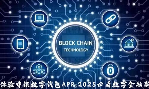 立即体验中银数字钱包APP:2025必看数字金融新选择