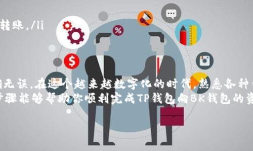 将TP钱包中的资产转移到BK钱包的过程实际上是一个相对简单的操作。以下是详细步骤和说明，帮助你顺利完成这一转账操作。

步骤一：准备工作
在开始转账之前，你需要确保以下几点准备工作：
ul
    li确认TP钱包中有足够的资产可供转移。/li
    li确保你已经在BK钱包系统中创建了一个账户，并能够正常访问。/li
    li了解转账所需的区块链网络（例如以太坊、币安智能链等），以选择正确的网络进行转账。/li
/ul

步骤二：获取BK钱包的接收地址
打开BK钱包，获取你的接收地址。这通常可以在钱包的主界面找到，通常是一个以字母和数字组成的字符串。你可以通过点击“接收”或者“收款”选项找到这个地址。
在复制地址之前，请务必确认你选择的是正确的区块链网络，确保与你在TP钱包中资产所在的网络一致。否则，转账可能会导致资产丢失。

步骤三：登录TP钱包
接下来，打开TP钱包并登录你的账户。确认账户正常，并且可以正常进行转账操作。如果钱包是一个硬件钱包，确保已经连接并解锁。

步骤四：发起转账
在TP钱包中，找到“发送”或者“转账”功能。这通常会在钱包界面的中间或底部位置。点击进入相应界面后，填写以下信息：
ul
    listrong接收地址：/strong将之前在BK钱包中复制的接收地址粘贴到这里。/li
    listrong转账金额：/strong输入你想要转账的资产数量。/li
    listrong网络选择：/strong确保选择与BK钱包一致的区块链网络。/li
/ul

步骤五：确认转账信息
在确认你的转账信息时，请再次仔细检查接收地址和转账金额。任何错误都可能导致资产损失或转账失败。很多钱包在这一步会提示你查看费用和转账时间。
如果一切都确认无误，点击“确认”或“发送”按钮。此时，TP钱包可能会要求你输入密码或进行其它安全验证，以确保你是账户的真正所有者。

步骤六：等待确认
一旦转账请求被提交，系统将开始处理。此时，你需要等待区块链网络的确认。根据网络拥堵情况，转账时间可能会有所不同，通常在几分钟到几个小时之间。
你可以在TP钱包中查看交易记录，确认转账状态，并检查交易是否成功。

步骤七：在BK钱包中查看转账结果
转账完成后，打开BK钱包，查看你的资产是否已经到账。如果在一定时间内未能到账，建议检查交易哈希，并确认是否在区块链上完成了转账。如果转账失败，可能需要联系对应的钱包客服进行协助。

安全注意事项
在进行转账操作时，用户的安全始终是第一位的。这里有一些安全提示：
ul
    li永远不要将你的私钥或助记词分享给任何人。/li
    li确保所使用的钱包App是最新版本，定期更新以提升安全性。/li
    li小额转账测试：如果是首次转账，建议先进行小额转账测试，以确保流程正常，再进行大额转账。/li
/ul

总结
将TP钱包的资产转移到BK钱包是一个相对直接的过程，只需遵循上述步骤并确保所有信息准确无误。在这个越来越数字化的时代，熟悉各种钱包之间的转账流程不仅能够提高我们的金融交易效率，还能提升我们对加密资产管理的信心。
无论是长线投资还是短线交易，了解不同钱包之间的转账方式都是必不可少的知识。希望以上步骤能够帮助你顺利完成TP钱包向BK钱包的资产转移，享受安全便捷的数字货币投资体验。

TP钱包, BK钱包, 加密货币, 转账教程/guanjianci