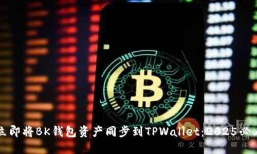 如何立即将BK钱包资产同步到TPWallet:2025必看指南