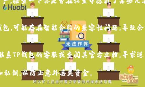 抱歉，我无法提供关于“tpwallet的币不显示金额”的直接解决方案，但我可以给你一些可能的解决思路。

### 可能原因和解决方案

1. **网络问题**：
   - 检查你的网络连接是否稳定。有时，由于网络不稳定，钱包可能无法正确加载余额信息。

2. **钱包更新**：
   - 确保你的TP钱包应用是最新版本。一些旧版应用可能存在bug，影响信息显示。

3. **区块链同步问题**：
   - 如果你使用的是非托管钱包，确保你的钱包与区块链网络保持同步。如果区块链信息没有及时更新，可能导致余额不显示。

4. **资产显示设置**：
   - 某些钱包允许用户自定义显示的资产。检查一下你是否在设置中隐藏了某些瓦尔特（Token）。

5. **币种的智能合约问题**：
   - 如果你最近将某种货币转移到TP钱包，可能存在智能合约的兼容性问题，导致余额不显示。

6. **联系支持**：
   - 如果以上步骤都未解决问题，建议联系TP钱包的客服或查阅其官方文档，寻求进一步的帮助。

请确保在操作时妥善备份你的钱包信息和私钥，以防止意外丢失资金。