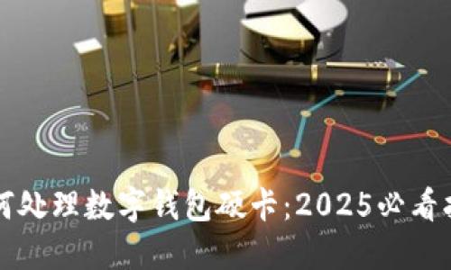 如何处理数字钱包硬卡：2025必看指南