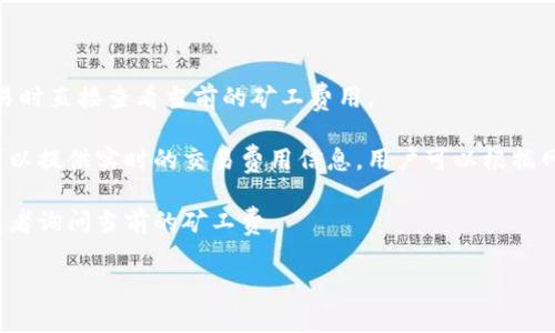 tpwallet（即TP Wallet）作为一个多链钱包，其矿工费并不固定，通常会受到多个因素的影响，如网络拥堵情况、交易的复杂性以及所选的区块链网络。例如，在以太坊网络进行交易时，矿工费（或称“交易费”）通常会根据当前的gas价格而不同。

为了获取具体的矿工费信息，您可以参考以下几个方法：

1. **实时查看交易费用**：在TP Wallet应用中，如果应用提供了相关的功能，用户可以在发送交易时直接查看当前的矿工费用。

2. **访问区块链浏览器**：例如，Etherscan（以太坊）或BscScan（币安智能链）等区块链浏览器可以提供实时的交易费用信息，用户可以根据网络的当前状态来调整自定义的矿工费用。

3. **社区与支持渠道**：通过TP Wallet的官方社交媒体或社区论坛，您也可以向其他用户或开发者询问当前的矿工费。

如果您还有更具体的需求或问题，请提供更多信息，我会很乐意帮助您。
