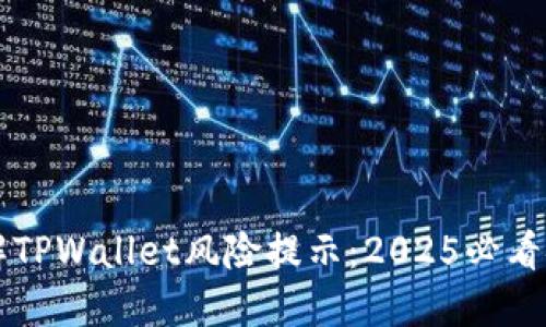 立即了解TPWallet风险提示：2025必看安全指南