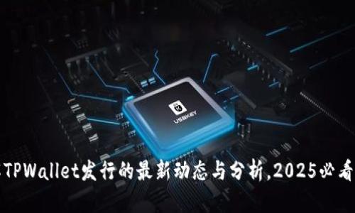 立即了解TPWallet发行的最新动态与分析，2025必看最新趋势