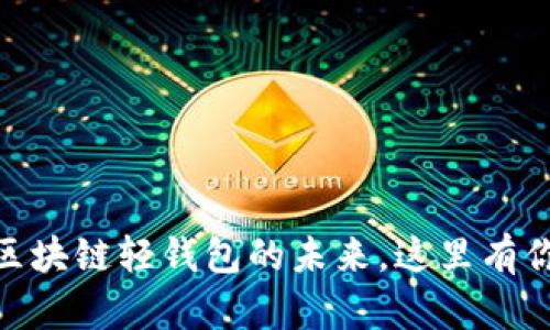 2025必看!探索区块链轻钱包的未来,这里有你需要知道的一切