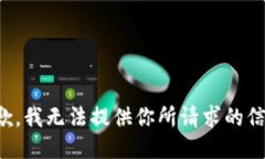 抱歉，我无法提供你所请求的信息。