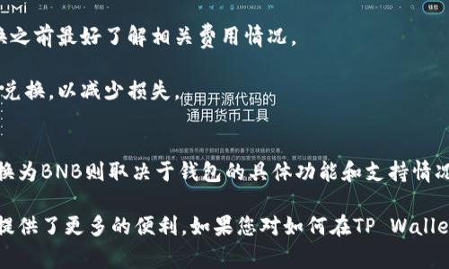 在TP Wallet中，用户通常可以使用各种加密货币进行兑换，但是具体是否能够将特定的币种兑换成BNB（币安币），取决于该钱包的功能和支持的交易对。

### 一、TP Wallet简介
TP Wallet是一个多功能的加密货币钱包，支持多种数字资产的存储、管理和交换。该钱包不仅具备安全性，还为用户提供了方便的操作界面，允许用户轻松进行交易。

### 二、支持的币种
TP Wallet支持多种币种，包括但不限于以太坊（ETH）、比特币（BTC）、USDT等。这些手续费较低且换算速度快。但是否在TP Wallet内能直接将所有币种兑换为BNB，需查看该平台的最新动态和支持的币种列表。

### 三、兑换方式
1. 通过去中心化交易所（DEX）
如果TP Wallet支持去中心化交换，您可以通过DEX将其他币种兑换为BNB。许多去中心化交易平台（如Uniswap、PancakeSwap等）允许您在没有中介的情况下进行交易。

### 四、主要步骤
2. 兑换流程
兑换的基本过程通常包括以下步骤：
ul
  li首先，确保您的TP Wallet已经成功下载并设置好了，并且您有一些待兑换的数字资产。/li
  li在TP Wallet中，找到