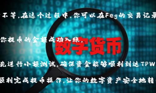 提币到TPWallet的过程比较简单，但需要谨慎操作，以确保资金的安全和正确性。以下是详细步骤：

步骤一：确认TPWallet地址
首先，打开你的TPWallet应用或客户端，并确保你已经成功创建了一个钱包。在TPWallet中，选择你要接收的币种，然后找到你的接收地址。这个地址通常以字母和数字的组合表示，非常重要的是要确保你复制了完整且正确的地址。

步骤二：在Feg上进行提币
登录到你的Feg账户。在Feg平台上，找到提币或提现的选项。这个选项可能在账户中心或资产管理部分。点击后，你将看到一个提币的界面。

步骤三：输入TPWallet地址和提币金额
在提币界面，你需要输入TPWallet的地址和你想要提取的金额。在这一步，一定要仔细检查地址是否正确，因为任何错误都可能导致你的资金丢失。
如果Feg平台支持多种币种，请确保选择正确的币种进行提币。这一点非常重要，因为不同币种的地址格式可能会有所不同。

步骤四：确认并提交提币申请
确认所有信息无误后，点击提交或确认按钮。某些平台可能会要求你输入二次验证信息，比如短信验证码或者邮箱验证码，以确保资金安全。如果你的账户设置了任何额外的安全措施，请务必按照提示完成。

步骤五：等待提币处理
提币申请提交后，通常需要一些处理时间。这个时间可能因平台而异，通常为几分钟到几小时不等。在这个过程中，你可以在Feg的交易记录中查看提币状态，了解处理进度。

步骤六：查看TPWallet余额
一旦Feg通知你提币成功，你可以打开TPWallet检查你的余额。如果一切顺利，你应该能看到你提币的金额成功入账。

额外提示
在提币时，确保你的网络连接稳定，避免在网络不佳的情况下操作。此外，建议在首次提币前，先进行小额测试，确保资金能够顺利到达TPWallet。

综上所述，提币到TPWallet并不是一件困难的事情，但需要小心谨慎，通过上述步骤，你可以顺利完成提币操作，让你的数字资产安全地转移到TPWallet中。