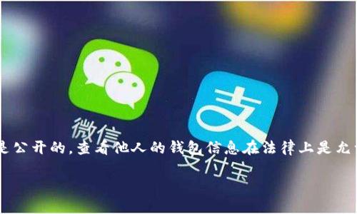 要查看其他人的TP Wallet（一个加密货币钱包）的余额和交易记录，您可以通过以下步骤进行：

### 1. 获取钱包地址
首先，您需要知道您想要查看的钱包地址。每个TP Wallet用户都有一个唯一的钱包地址，通常是以字母和数字组成的一串字符。请确保您得到的是正确的钱包地址。

### 2. 使用区块链浏览器
TP Wallet通常与某些区块链（如Ethereum、Binance Smart Chain等）关联。您可以使用对应区块链的区块链浏览器来查看钱包信息。以下是一些常用的区块链浏览器：

- **以太坊**: [Etherscan](https://etherscan.io/)
- **币安智能链**: [BscScan](https://bscscan.com/)
- **Polygon**: [Polygonscan](https://polygonscan.com/)

### 3. 输入钱包地址
在相应的区块链浏览器网站上，您会看到一个搜索栏。在该搜索栏中输入您想要查看的钱包地址。然后，按下“Enter”键或点击搜索按钮。

### 4. 查看钱包信息
一旦您输入钱包地址并搜索，您将看到与该钱包相关的信息，包括：

- 该钱包的当前余额
- 交易历史记录
- Token持有情况
- 相关的智能合约交互

### 总结
通过这些步骤，您可以轻松查看他人的TP Wallet余额和交易记录。但请注意，钱包地址是公开的，查看他人的钱包信息在法律上是允许的。然而，在尝试联系或询问他人有关其钱包的详细信息时，请考虑到隐私和礼貌原则。

如果您还有其他问题或者需要进一步的帮助，请随时询问！