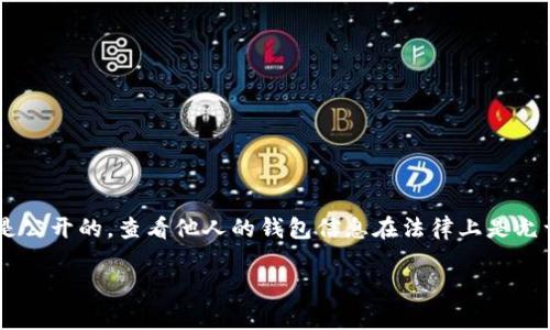 要查看其他人的TP Wallet（一个加密货币钱包）的余额和交易记录，您可以通过以下步骤进行：

### 1. 获取钱包地址
首先，您需要知道您想要查看的钱包地址。每个TP Wallet用户都有一个唯一的钱包地址，通常是以字母和数字组成的一串字符。请确保您得到的是正确的钱包地址。

### 2. 使用区块链浏览器
TP Wallet通常与某些区块链（如Ethereum、Binance Smart Chain等）关联。您可以使用对应区块链的区块链浏览器来查看钱包信息。以下是一些常用的区块链浏览器：

- **以太坊**: [Etherscan](https://etherscan.io/)
- **币安智能链**: [BscScan](https://bscscan.com/)
- **Polygon**: [Polygonscan](https://polygonscan.com/)

### 3. 输入钱包地址
在相应的区块链浏览器网站上，您会看到一个搜索栏。在该搜索栏中输入您想要查看的钱包地址。然后，按下“Enter”键或点击搜索按钮。

### 4. 查看钱包信息
一旦您输入钱包地址并搜索，您将看到与该钱包相关的信息，包括：

- 该钱包的当前余额
- 交易历史记录
- Token持有情况
- 相关的智能合约交互

### 总结
通过这些步骤，您可以轻松查看他人的TP Wallet余额和交易记录。但请注意，钱包地址是公开的，查看他人的钱包信息在法律上是允许的。然而，在尝试联系或询问他人有关其钱包的详细信息时，请考虑到隐私和礼貌原则。

如果您还有其他问题或者需要进一步的帮助，请随时询问！