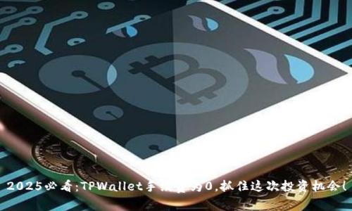 2025必看：TPWallet手续费为0，抓住这次投资机会！