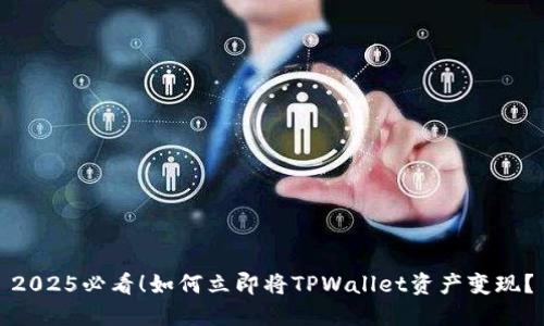 2025必看!如何立即将TPWallet资产变现?