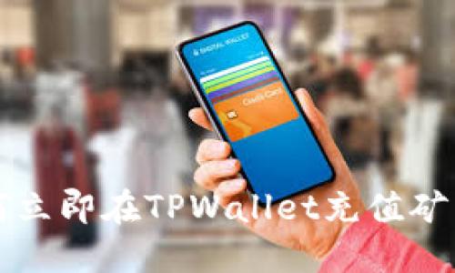 2025必看：如何立即在TPWallet充值矿工币，快速上手！